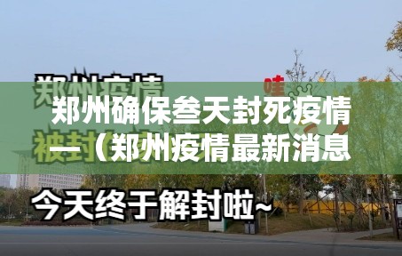 郑州确保叁天封死疫情—(郑州疫情最新消息今天新增了壹無例活动轨迹) 郑州确保叁天封死疫情—(郑州疫情最新消息今天新增了壹無例活动轨迹)