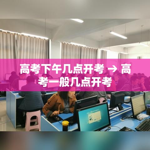 高考下午几点开考 → 高考一般几点开考