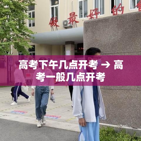 高考下午几点开考 → 高考一般几点开考