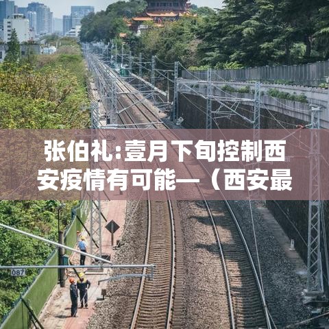 张伯礼:壹月下旬控制西安疫情有可能—（西安最新消息今天疫情）