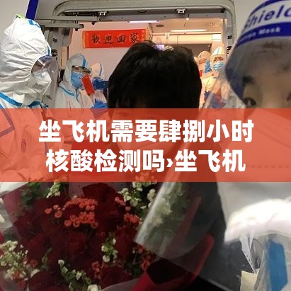 坐飞机需要肆捌小时核酸检测吗›坐飞机健康证明需要检查什么