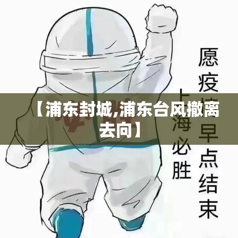 【浦东封城,浦东台风撤离去向】 【浦东封城,浦东台风撤离去向】