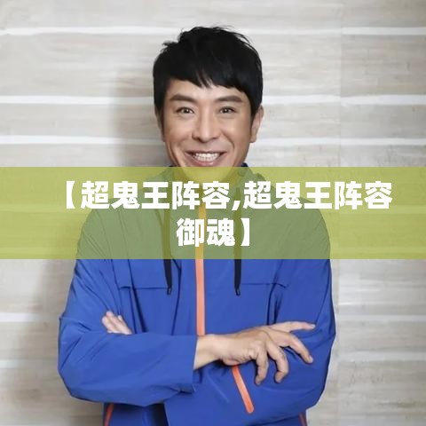 【超鬼王阵容,超鬼王阵容御魂】 【超鬼王阵容,超鬼王阵容御魂】