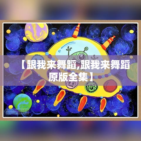 【跟我来舞蹈,跟我来舞蹈原版全集】 【跟我来舞蹈,跟我来舞蹈原版全集】