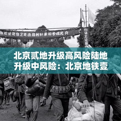 北京贰地升级高风险陆地升级中风险：北京地铁壹号线迎重磅升级