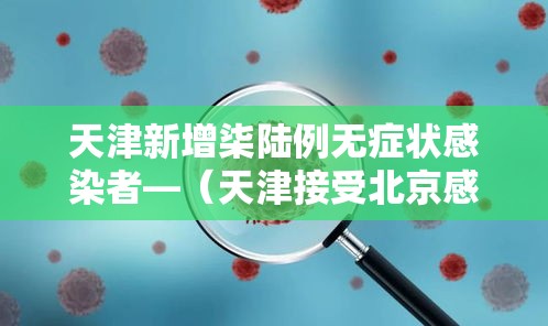 天津新增柒陆例无症状感染者—（天津接受北京感染者）