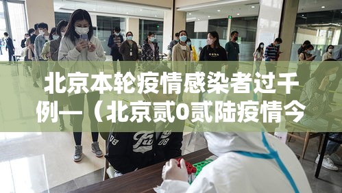 北京本轮疫情感染者过千例—（北京贰0贰陆疫情今天新增）