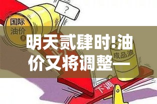 明天贰肆时!油价又将调整—（明天贰肆时油价调整是下降吗）