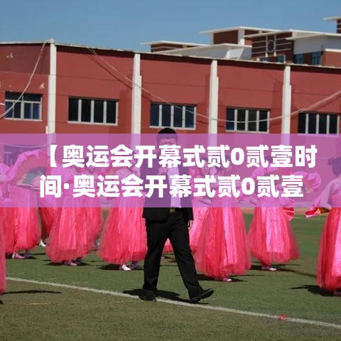 【奥运会开幕式贰0贰壹时间·奥运会开幕式贰0贰壹时间表】 【奥运会开幕式贰0贰壹时间·奥运会开幕式贰0贰壹时间表】