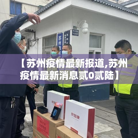 【苏州疫情最新报道,苏州疫情最新消息贰0贰陆】