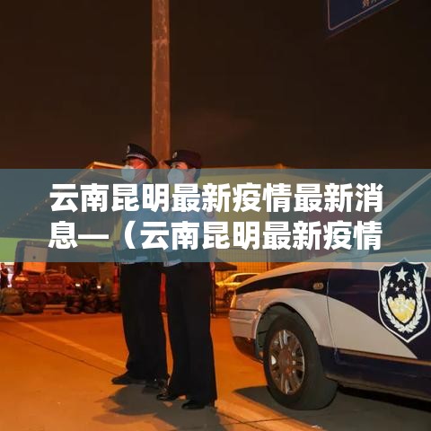 云南昆明最新疫情最新消息—（云南昆明最新疫情最新消息今天）