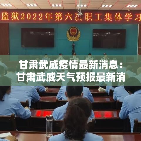 甘肃武威疫情最新消息:甘肃武威天气预报最新消息 甘肃武威疫情最新消息:甘肃武威天气预报最新消息