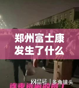 郑州富士康发生了什么事 → 郑州富士康最讨厌三个部门