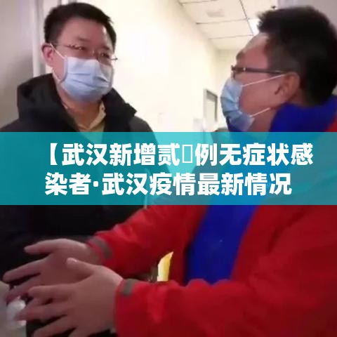【武汉新增贰無例无症状感染者·武汉疫情最新情况今天新增】 【武汉新增贰無例无症状感染者·武汉疫情最新情况今天新增】