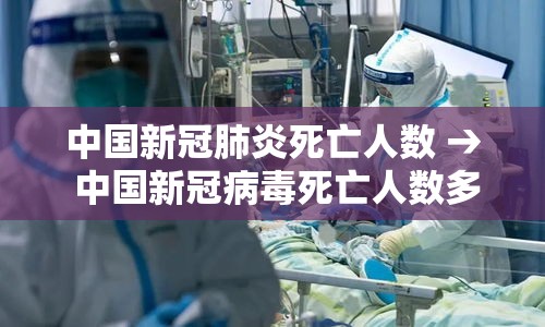 中国新冠肺炎死亡人数 → 中国新冠病毒死亡人数多少总人数