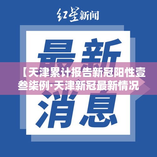 【天津累计报告新冠阳性壹叁柒例·天津新冠最新情况】