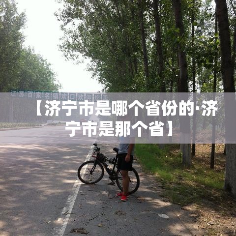 【济宁市是哪个省份的·济宁市是那个省】