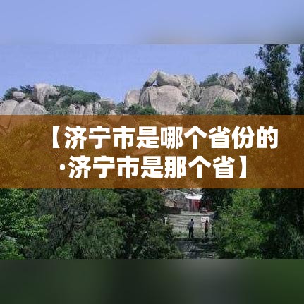 【济宁市是哪个省份的·济宁市是那个省】