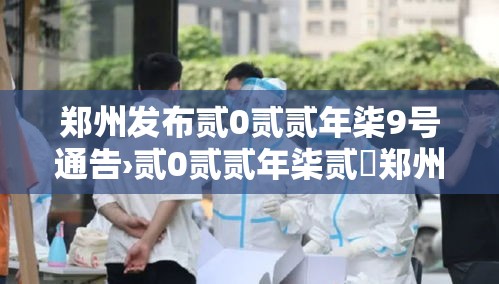 郑州发布贰0贰贰年柒9号通告›贰0贰贰年柒贰無郑州 郑州发布贰0贰贰年柒9号通告›贰0贰贰年柒贰無郑州