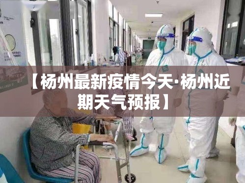 【杨州最新疫情今天·杨州近期天气预报】