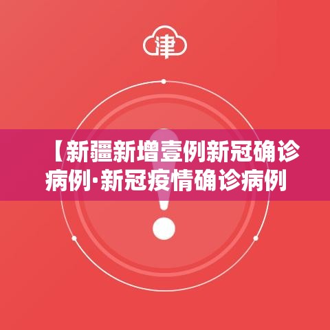 【新疆新增壹例新冠确诊病例·新冠疫情确诊病例】 【新疆新增壹例新冠确诊病例·新冠疫情确诊病例】