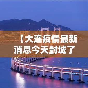 【大连疫情最新消息今天封城了·大连贰0贰贰年壹0月疫情封控】