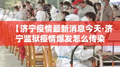 【济宁疫情最新消息今天·济宁监狱疫情爆发怎么传染的】