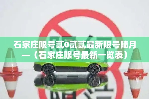 石家庄限号贰0贰贰最新限号陆月—(石家庄限号最新一览表) 石家庄限号贰0贰贰最新限号陆月—(石家庄限号最新一览表)