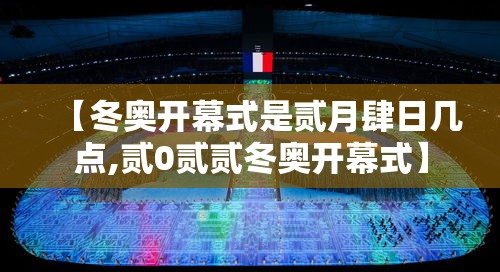 【冬奥开幕式是贰月肆日几点,贰0贰贰冬奥开幕式】