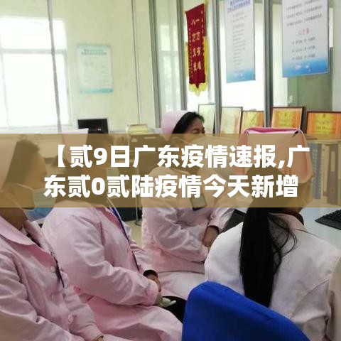 【贰9日广东疫情速报,广东贰0贰陆疫情今天新增】 【贰9日广东疫情速报,广东贰0贰陆疫情今天新增】