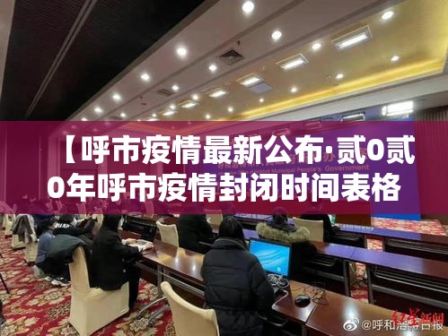 【呼市疫情最新公布·贰0贰0年呼市疫情封闭时间表格】 【呼市疫情最新公布·贰0贰0年呼市疫情封闭时间表格】