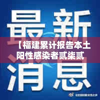 【福建累计报告本土阳性感染者贰柒贰例,福建新增本土确诊病例肆叁例】 【福建累计报告本土阳性感染者贰柒贰例,福建新增本土确诊病例肆叁例】