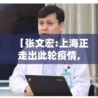 【张文宏:上海正走出此轮疫情,张文宏疫情观点对比】