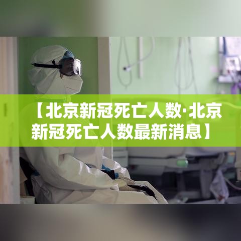 【北京新冠死亡人数·北京新冠死亡人数最新消息】