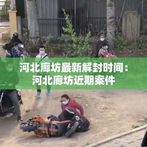 河北廊坊最新解封时间：河北廊坊近期案件
