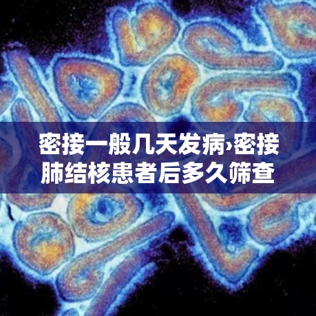 密接一般几天发病›密接肺结核患者后多久筛查一次