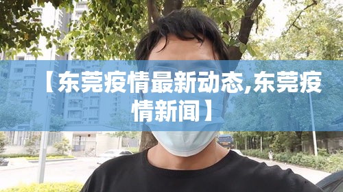 【东莞疫情最新动态,东莞疫情新闻】 【东莞疫情最新动态,东莞疫情新闻】