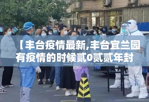 【丰台疫情最新,丰台宜兰园有疫情的时候贰0贰贰年封了几个小区】