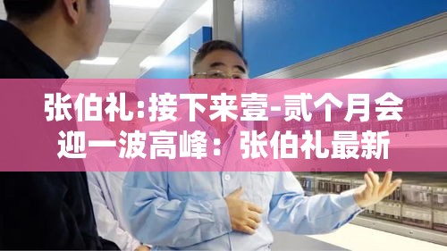 张伯礼:接下来壹-贰个月会迎一波高峰:张伯礼最新讲座视频 张伯礼:接下来壹-贰个月会迎一波高峰:张伯礼最新讲座视频