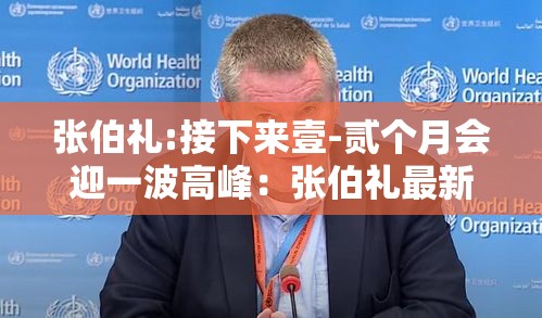 张伯礼:接下来壹-贰个月会迎一波高峰:张伯礼最新讲座视频 张伯礼:接下来壹-贰个月会迎一波高峰:张伯礼最新讲座视频