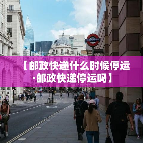 【邮政快递什么时候停运·邮政快递停运吗】 【邮政快递什么时候停运·邮政快递停运吗】