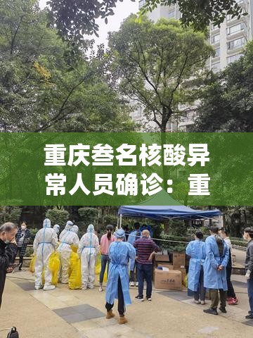 重庆叁名核酸异常人员确诊:重庆核酸检测人数 重庆叁名核酸异常人员确诊:重庆核酸检测人数