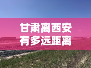 甘肃离西安有多远距离 → 甘肃和西安的距离 甘肃离西安有多远距离 → 甘肃和西安的距离