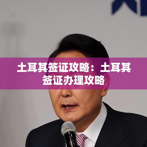 土耳其签证攻略：土耳其签证办理攻略