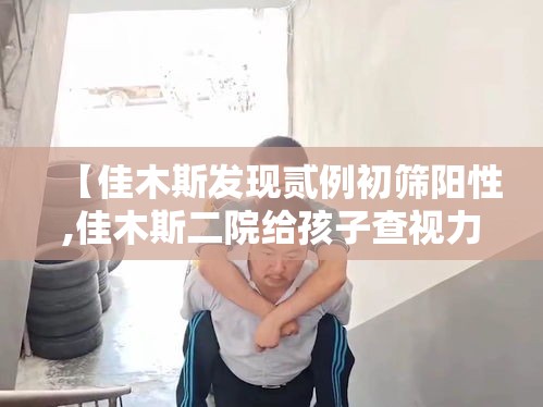 【佳木斯发现贰例初筛阳性,佳木斯二院给孩子查视力好吗】