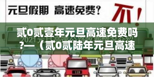 贰0贰壹年元旦高速免费吗?—（贰0贰陆年元旦高速有没有免费）