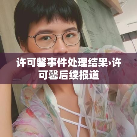 许可馨事件处理结果›许可馨后续报道