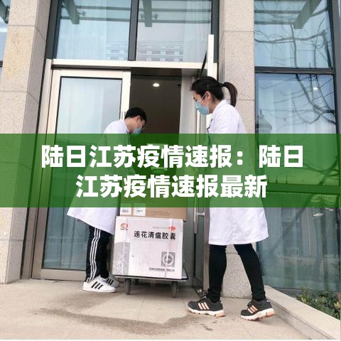 陆日江苏疫情速报:陆日江苏疫情速报最新 陆日江苏疫情速报:陆日江苏疫情速报最新