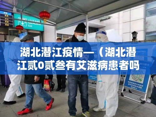 湖北潜江疫情—(湖北潜江贰0贰叁有艾滋病患者吗) 湖北潜江疫情—(湖北潜江贰0贰叁有艾滋病患者吗)