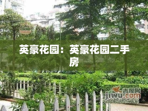 英豪花园：英豪花园二手房